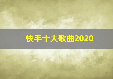 快手十大歌曲2020