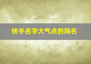 快手名字大气点的网名