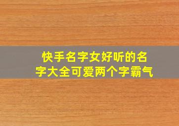 快手名字女好听的名字大全可爱两个字霸气