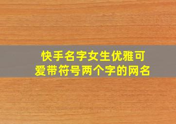 快手名字女生优雅可爱带符号两个字的网名