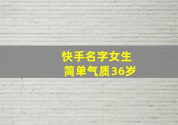 快手名字女生简单气质36岁