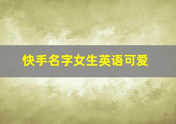 快手名字女生英语可爱