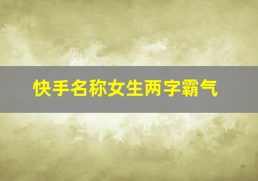 快手名称女生两字霸气