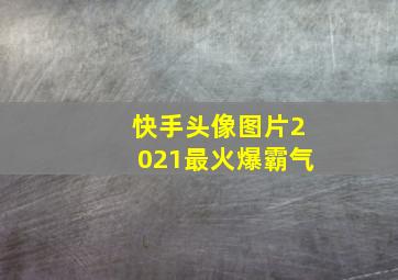 快手头像图片2021最火爆霸气