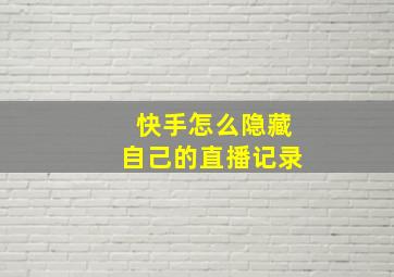 快手怎么隐藏自己的直播记录