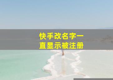 快手改名字一直显示被注册