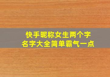 快手昵称女生两个字名字大全简单霸气一点