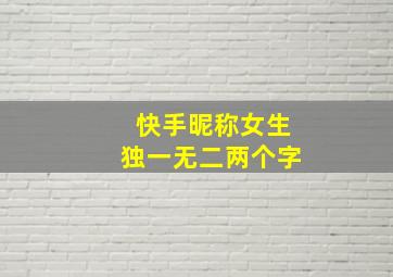 快手昵称女生独一无二两个字