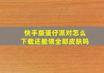 快手版蛋仔派对怎么下载还能领全部皮肤吗