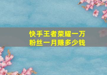 快手王者荣耀一万粉丝一月赚多少钱