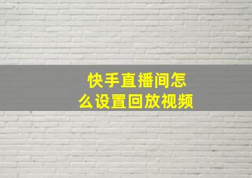 快手直播间怎么设置回放视频