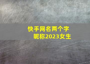 快手网名两个字昵称2023女生