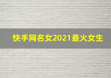 快手网名女2021最火女生