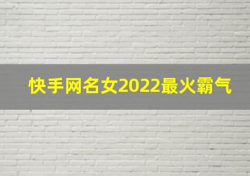 快手网名女2022最火霸气