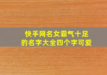 快手网名女霸气十足的名字大全四个字可爱