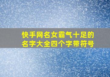 快手网名女霸气十足的名字大全四个字带符号