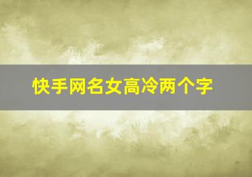 快手网名女高冷两个字