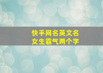 快手网名英文名女生霸气两个字