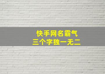 快手网名霸气三个字独一无二