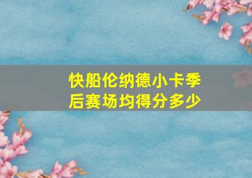 快船伦纳德小卡季后赛场均得分多少