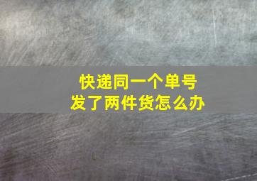 快递同一个单号发了两件货怎么办