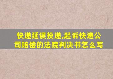 快递延误投递,起诉快递公司赔偿的法院判决书怎么写