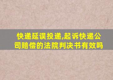 快递延误投递,起诉快递公司赔偿的法院判决书有效吗