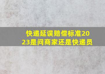 快递延误赔偿标准2023是问商家还是快递员