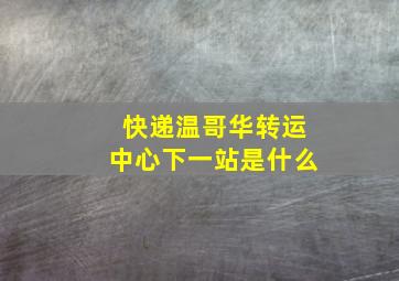 快递温哥华转运中心下一站是什么