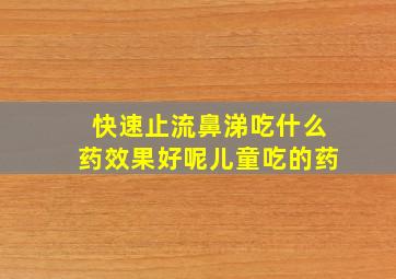 快速止流鼻涕吃什么药效果好呢儿童吃的药