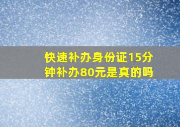 快速补办身份证15分钟补办80元是真的吗