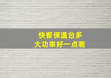 快餐保温台多大功率好一点呢