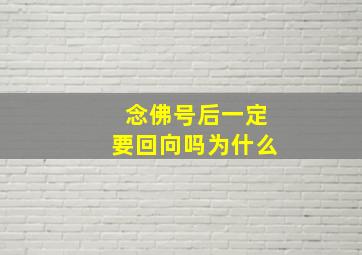 念佛号后一定要回向吗为什么