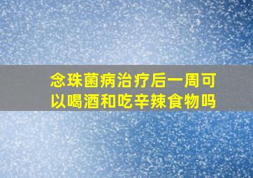 念珠菌病治疗后一周可以喝酒和吃辛辣食物吗