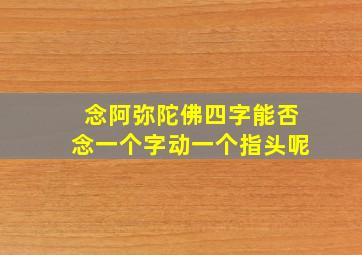 念阿弥陀佛四字能否念一个字动一个指头呢