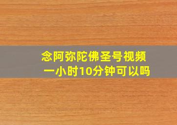 念阿弥陀佛圣号视频一小时10分钟可以吗