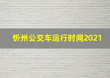 忻州公交车运行时间2021