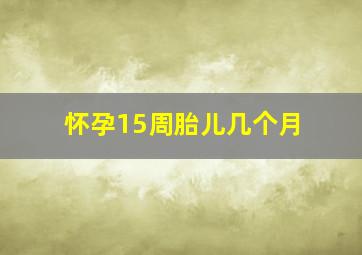 怀孕15周胎儿几个月