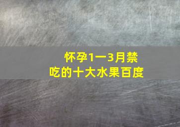 怀孕1一3月禁吃的十大水果百度