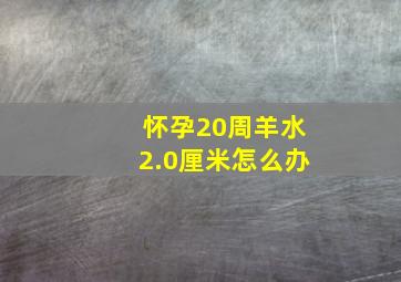 怀孕20周羊水2.0厘米怎么办