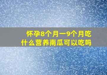 怀孕8个月一9个月吃什么营养南瓜可以吃吗