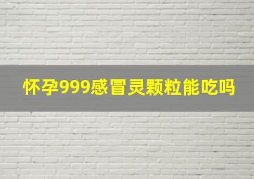 怀孕999感冒灵颗粒能吃吗