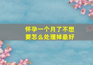 怀孕一个月了不想要怎么处理掉最好