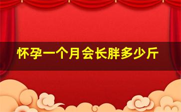 怀孕一个月会长胖多少斤