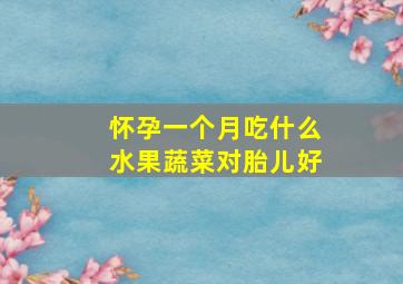 怀孕一个月吃什么水果蔬菜对胎儿好