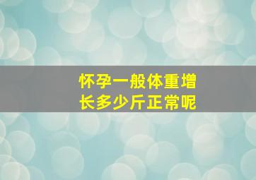 怀孕一般体重增长多少斤正常呢