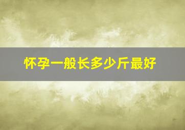 怀孕一般长多少斤最好