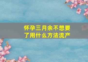 怀孕三月余不想要了用什么方法流产