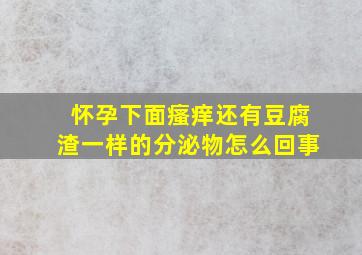 怀孕下面瘙痒还有豆腐渣一样的分泌物怎么回事