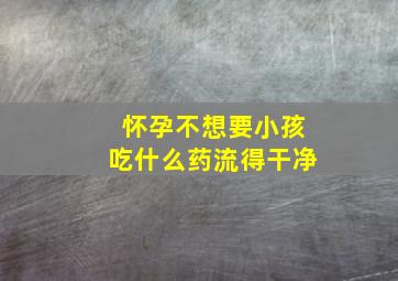 怀孕不想要小孩吃什么药流得干净